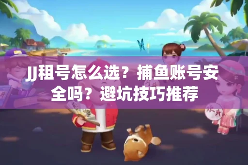 JJ租号怎么选?捕鱼账号安全吗?避坑技巧推荐 JJ租号怎么选?捕鱼账号安全吗?避坑技巧推荐